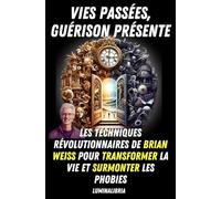 Vies Passées, Guérison Présente : Les Techniques Révolutionnaires de Brian Weiss pour Transformer la Vie et Surmonter les Phobies