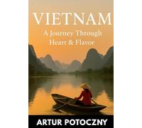 Vietnam: A Journey Through Heart & Flavor: A 14-Day Travel Guide Filled with Hidden Gems, Street Food Secrets & Real Stories from North to South