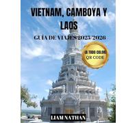VIETNAM, CAMBOYA Y LAOS GUÍA DE VIAJES 2025/2026 (A TODO COLOR): Descubre El Corazón De Indochina Y El Sudeste Asiático:Hanoi, Ciudad Ho Chi Minh, Phnom Penh, Siem Reap, Luang Prabang