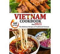 Vietnam Cookbook For 2021: The Delicious Recipes Of Traditional Vietnam