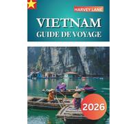 VIETNAM GUIDE DE VOYAGE 2026: Explorez les principales attractions, les joyaux cachés, la cuisine authentique et planifiez des itinéraires épiques