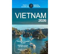 VIETNAM GUIDE DE VOYAGE 2026: Itinéraires complets, aperçus culturels, incontournables régionaux, circuits gastronomiques, planification pratique pour les voyageurs modernes