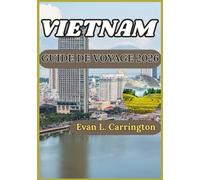 VIETNAM GUIDE DE VOYAGE 2026: Un guide pratique pour comprendre l’histoire, la culture, les régions et la vie moderne du Vietnam