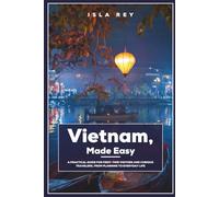 Vietnam, Made Easy: A Practical Guide for First-Time Visitors and Curious Travelers, from Planning to Everyday Life
