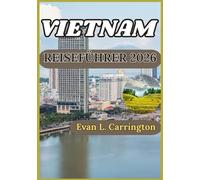 VIETNAM REISEFÜHRER 2026: Ein praktischer Begleiter zum Verständnis der Geschichte, Kultur, Regionen und des modernen Lebens in Vietnam