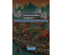 Vietnam Reiseführer: Erkunde das Land des Lächelns - Tipps & Geheimtipps für deine Reise