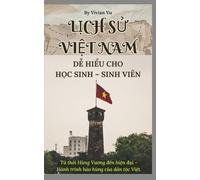 “Vietnam’s History Made Simple - From Ancient Dynasties to the Modern Era”: “A Concise and Inspiring Journey Through 4,000 Years of Vietnamese Civilization”