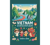 VIETNAM: The Complete History for Kids: Tales of Kings, Mountains, Rivers, and Big Dreams