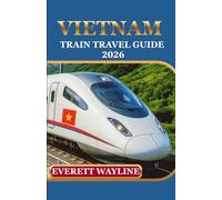 VIETNAM TRAIN TRAVEL GUIDE 2026: EXPERIENCE RAIL ADVENTURES WITH EXPERT PLANNING, HIDDEN GEMS, AND SMOOTH JOURNEYS