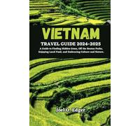 VIETNAM TRAVEL GUIDE 2024 -2025: A Guide to Finding Hidden Gems, Off the Beaten Paths, Enjoying Local Food, and Embracing Culture and Nature.