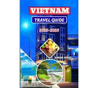 VIETNAM TRAVEL GUIDE 2025-2026: Explore Vietnam’s Vibrant Culture, Hidden Gems, and Timeless Landscapes for an Unforgettable Journey