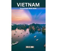VIETNAM TRAVEL GUIDE 2025-2026: The Complete Guide to Culture, Adventure, History, Hidden Gems, Beaches, Local Cuisine, and Must-See Attractions in Northern, Central, and Southern Vietnam.