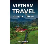 Vietnam Travel Guide 2025: Explore Vietnam’s Rich Heritage, Breathtaking Scenery, and Lively Urban Life