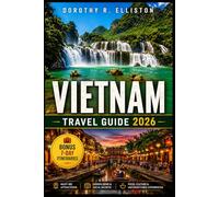 Vietnam Travel Guide 2026: Discover Insider Itineraries, Local Secrets, Hidden Gems, Budget Tips And Maps Covering Hanoi, Ho Chi Minh City, Ha Long Bay, Hoi An & Beyond