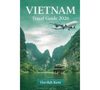 VIETNAM TRAVEL GUIDE 2026: Insider itineraries, local food, culture, routes & hidden gems for Hanoi, Ho Chi Minh City, Da Nang, Hoi An, Coastal Regions, Islands & the Mekong Delta