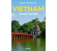Vietnam Travel Guide 2026: Your Essential Companion to the Jewel of Southeast Asia: Discover When to Go, What to See, Cultural Treasures, Scenic Landscapes, Local Cuisine, & Hidden Gems