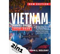 VIETNAM TRAVEL GUIDE: Discover Hanoi and Hoi An: Practical Advice on Urban Streets, Ancient Quarters, Local Cuisine, and Cultural Festivals