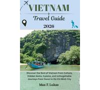 VIETNAM TRAVEL GUIDE: Discover the Best of Vietnam from Culture, Hidden Gems, Cuisine, and Unforgettable Journeys from Hanoi to Ho Chi Minh City