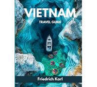 VIETNAM TRAVEL GUIDE: Explore Vietnam with Confidence: A Complete Roadmap to Travel Planning, Local Culture, Top Destinations, Food, Safety, and Smart Itineraries