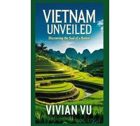Vietnam Unveiled - Discovering the Soul of a Nation: An Insider’s Guide to Vietnam’s People, Places, and Spirit