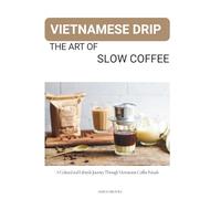 Vietnamese Drip - The Art of Slow Coffee: A Cultural and Lifestyle Journey Through Vietnamese Coffee Rituals