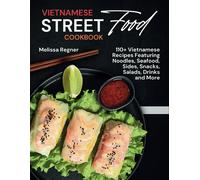 Vietnamese Street Food Cookbook: 110+ Vietnamese Recipes Featuring Noodles, Seafood, Sides, Snacks, Salads, Drinks And More