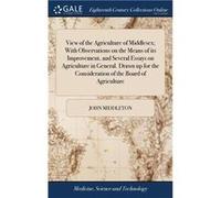 View of the Agriculture of Middlesex With Observations on the Means of its Improvement and Several Essays on Agriculture in General. Drawn up for the Cons John MiddletonJohn Middleton (Auteur)