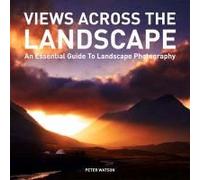 Views Across The Landscape: An Essential Guide To Landscape Photography