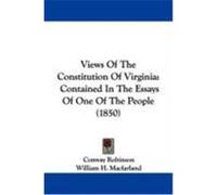 Views of the Constitution of Virginia: Contained in the Essays of One of the People (1850) Robinson, Conway, Macfarland, William H., Morson, Arthur A. (Auteur)