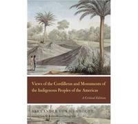 Views of the Cordilleras and Monuments of the Indigenous Peoples of the Americas - Alexander von Humboldt - The University of Chicago Press - Livre en Ang Alexander von HumboldtAlexander von Humboldt