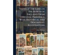 Views of the Lakes in the North of England From Original Paintings; With Historical and Descriptive Illustrations