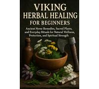 Viking Herbal Healing For Beginners: Ancient Norse Remedies, Sacred Plants, and Everyday Rituals for Natural Wellness, Protection, and Spiritual Strength