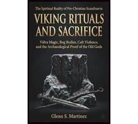 Viking Rituals and Sacrifice: The Spiritual Reality of Pre-Christian Scandinavia: Völva Magic, Bog Bodies, Cult Violence, and the Archaeological Proof of the Old Gods