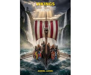 VIKINGS: Blood, Steel, and Glory: The Complete Illustrated History of Norse Warriors, Their Savage Raids, Ancient Runes, Mighty Gods, and the Conquest of Medieval Europe