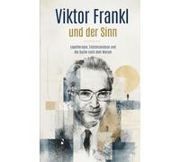 Viktor Frankl und der Sinn: Logotherapie, Existenzanalyse und die Suche nach dem Warum