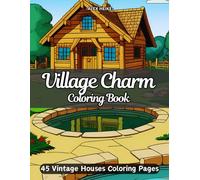 Village Charm Coloring Book: Relaxing and Creative Pages of Vintage Houses, Quaint Cottages, Rustic Village Scenes, Cobblestone Streets, and Old-World ... Art Enthusiasts Who Love Nostalgic Landscapes