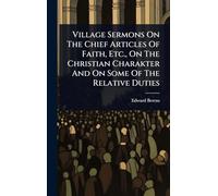 Village Sermons On The Chief Articles Of Faith, Etc., On The Christian Charakter And On Some Of The Relative Duties
