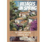 Villages in Spring An Adult Grayscale Coloring Book: Calm, Relaxing Images, Stress For Anxiety Relief