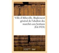 Ville d'Abbeville. Règlement général de l'abattoir des marchés aux bestiaux - r. Du "progres De La Somme" Imp - Hachette Bnf - broché - Livre