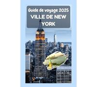 VILLE DE NEW YORK Guide de voyage 2025: Un guide complet pour explorer les cinq arrondissements, la culture, les monuments et la vie quotidienne dans la ville qui ne dort jamais