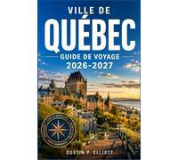 VILLE DE QUÉBEC GUIDE DE VOYAGE 2026-2027: Rues historiques, patrimoine français, expériences authentiques, cuisine locale, itinéraires faciles