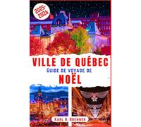 Ville de Québec Guide de Voyage de Noël 2025-2026: Découvrez le charme des vieilles villes de Québec, ses marchés de Noël enneigés et l’ambiance ... locaux et aux attractions incontournables