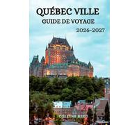 VILLE DE QUÉBEC GUIDE DE VOYAGE: Découvrez le charme d'antan, les rues historiques, la culture franco-canadienne, les merveilles naturelles et des expériences inoubliables.