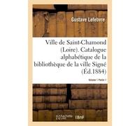 Ville de Saint-Chamond Loire. Vol. 1 Catalogue alphabétique de la bibliothèque de la ville Signé : Gustave Lefebvre.. - Gustave Lefebvre - Hachette Bnf - broché - Livre