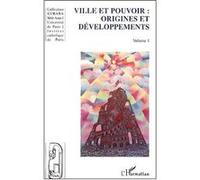 Ville Et Pouvoir : Origines Et Développements - Actes Du Colloque International De Paris La Ville Au Coeur Du Pouvoir