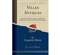 Villes Antiques: Arles Gallo-Romain; Saint-Trophime Et Montmajour; Guide du Touriste Archéologue (Classic Reprint)