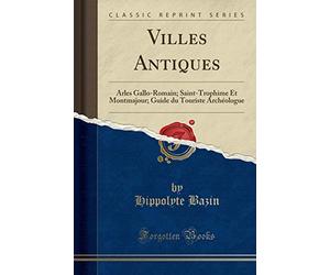 Villes Antiques: Arles Gallo-Romain; Saint-Trophime Et Montmajour; Guide du Touriste Archéologue (Classic Reprint)