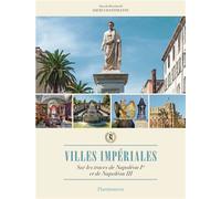 Villes impériales: Sur les traces de Napoléon Ier et de Napoléon III