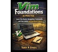 Vim Foundations in Practice: Learn Vim Basics, Navigation, Editing Commands, and Text Control with Real-World Projects