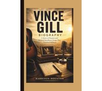 VINCE GILL BIOGRAPHY: A Story of Passion and Musical Excellence Songs That Touched Millions